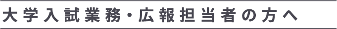 大学入試業務・広報担当者の方へ