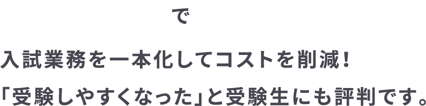 UCAROで入試業務を一本化してコストを削減！「受験しやすくなった」と受験生にも評判です。