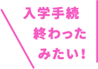 入学手続終わったみたい！