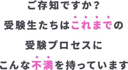 ご存知ですか？受験生たちはこれまでの受験プロセスにこんな不満を持っています