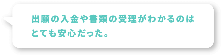 出願の入金や書類の受理がわかるのはとても安心だった