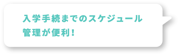 入学手続までのスケジュール管理が便利！