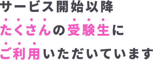 サービス開始以降たくさんの受験生にご利用いただいています